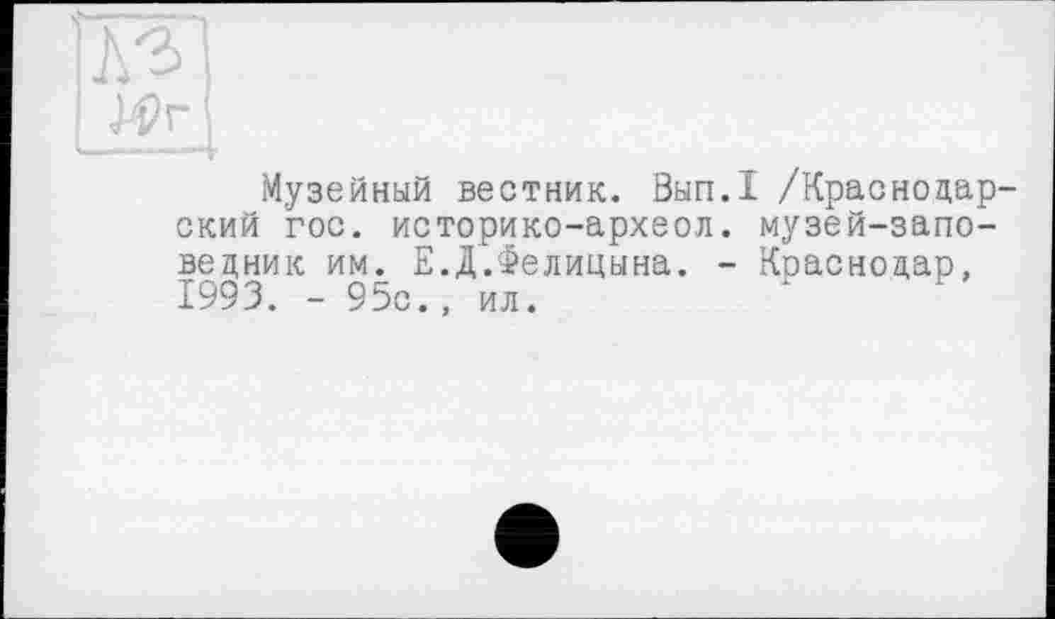 ﻿Музейный вестник. Вып.1 /Краснодар ский гос. историко-археол. музей-заповедник им. Е.Д.Фелицына. - Краснодар, 1993. - 95с., ил.